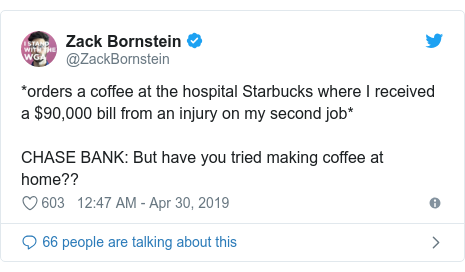 Twitter post by @ZackBornstein: *orders a coffee at the hospital Starbucks where I received a $90,000 bill from an injury on my second job*CHASE BANK  But have you tried making coffee at home??