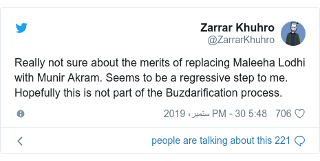 ٹوئٹر پوسٹس @ZarrarKhuhro کے حساب سے: Really not sure about the merits of replacing Maleeha Lodhi with Munir Akram. Seems to be a regressive step to me. Hopefully this is not part of the Buzdarification process.