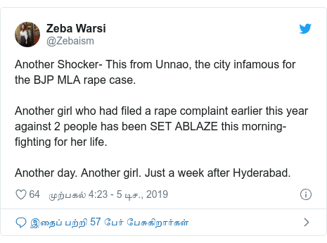 டுவிட்டர் இவரது பதிவு @Zebaism: Another Shocker- This from Unnao, the city infamous for the BJP MLA rape case. Another girl who had filed a rape complaint earlier this year against 2 people has been SET ABLAZE this morning-fighting for her life.Another day. Another girl. Just a week after Hyderabad.
