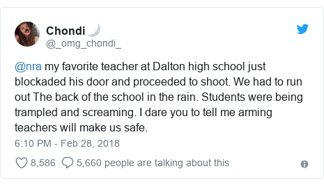 Twitter post by @_omg_chondi_: @nra my favorite teacher at Dalton high school just blockaded his door and proceeded to shoot. We had to run out The back of the school in the rain. Students were being trampled and screaming. I dare you to tell me arming teachers will make us safe.
