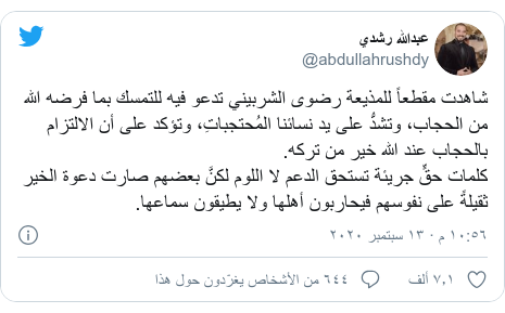 تويتر رسالة بعث بها @abdullahrushdy: شاهدت مقطعاً للمذيعة رضوى الشربيني تدعو فيه للتمسك بما فرضه الله من الحجاب، وتشدُّ على يد نسائنا المُحتجباتِ، وتؤكد على أن الالتزام بالحجاب عند الله خير من تركه.كلمات حقٍّ جريئة تستحق الدعم لا اللوم لكنَّ بعضهم صارت دعوة الخير ثقيلةً على نفوسهم فيحاربون أهلها ولا يطيقون سماعها.