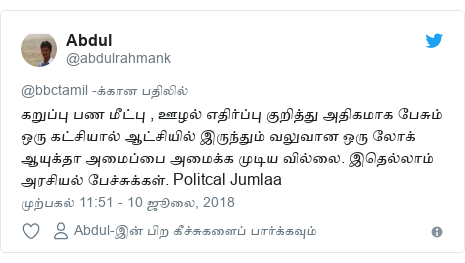 டுவிட்டர் இவரது பதிவு @abdulrahmank: கறுப்பு பண மீட்பு , ஊழல் எதிர்ப்பு குறித்து அதிகமாக பேசும் ஒரு கட்சியால் ஆட்சியில் இருந்தும் வலுவான ஒரு லோக் ஆயுக்தா அமைப்பை அமைக்க முடிய வில்லை. இதெல்லாம் அரசியல் பேச்சுக்கள். Politcal Jumlaa
