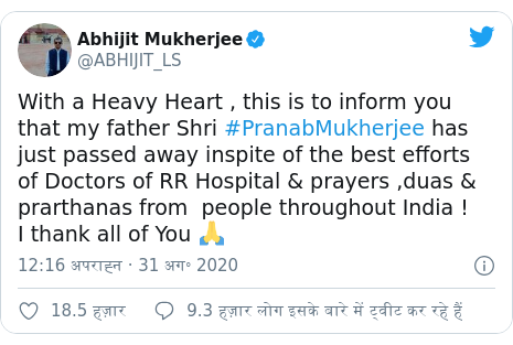 ट्विटर पोस्ट @ABHIJIT_LS: With a Heavy Heart , this is to inform you that my father Shri #PranabMukherjee has just passed away inspite of the best efforts of Doctors of RR Hospital & prayers ,duas & prarthanas from  people throughout India ! I thank all of You 🙏