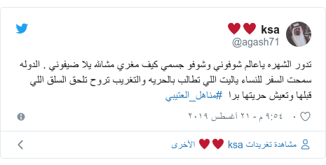 تويتر رسالة بعث بها @agash71: تدور الشهره ياعالم شوفوني وشوفو جسمي كيف مغري مشالله يلا ضيفوني . الدوله سمحت السفر للنساء ياليت اللي تطالب بالحريه والتغريب تروح تلحق السلق اللي قبلها وتعيش حريتها برا  #مناهل_العتيبي