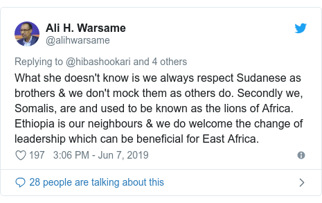 Twitter waxaa daabacay @alihwarsame: What she doesn't know is we always respect Sudanese as brothers & we don't mock them as others do. Secondly we, Somalis, are and used to be known as the lions of Africa. Ethiopia is our neighbours & we do welcome the change of leadership which can be beneficial for East Africa.