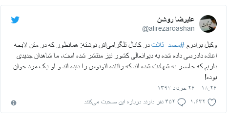 پست توییتر از @alirezaroashan: وکیل برادرم #محمد_ثلاث در کانال تلگرامی‌اش نوشته  همانطور که در متن لایحه اعاده دادرسی داده شده به دیوانعالی کشور نیز منتشر شده است، ما شاهدان جدیدی داریم که حاضر به شهادت شده اند که راننده اتوبوس را دیده اند و او یک مرد جوان بوده!