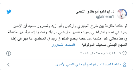 تويتر رسالة بعث بها @alnemi1: لو عقدنا مقارنة بين طرح الجابري وأركون وأبو زيد وشحرور سنجد أن الأخير يغرد في فضاء افتراضي يحركه تفسير ماركسي مرتبك وقضايا إنسانية غير مكتملة  وربط معاني غير متسقة مما جعله يجمع المتفرق ويفرق المجتمع. لذا فهو في إطار المنهج البحثي ضعيف الموثوقية.    #محمد_شحرور