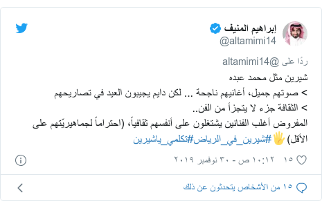 تويتر رسالة بعث بها @altamimi14: شيرين مثل محمد عبده> صوتهم جميل، أغانيهم ناجحة ... لكن دايم يجيبون العيد في تصاريحهم> الثقافة جزء لا يتجزأ من الفن..المفروض أغلب الفنانين يشتغلون على أنفسهم ثقافياً، (احتراماً لجماهيريّتهم على الأقل)🖐#شيرين_في_الرياض#تكلمي_ياشيرين