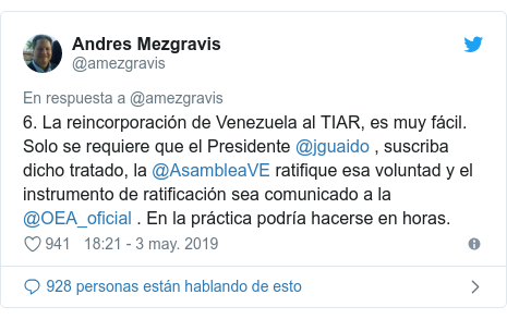 Publicación de Twitter por @amezgravis: 6. La reincorporación de Venezuela al TIAR, es muy fácil. Solo se requiere que el Presidente @jguaido , suscriba dicho tratado, la @AsambleaVE ratifique esa voluntad y el instrumento de ratificación sea comunicado a la  @OEA_oficial . En la práctica podría hacerse en horas.