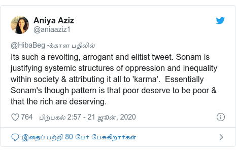 டுவிட்டர் இவரது பதிவு @aniaaziz1: Its such a revolting, arrogant and elitist tweet. Sonam is justifying systemic structures of oppression and inequality within society & attributing it all to 'karma'.  Essentially Sonam's though pattern is that poor deserve to be poor & that the rich are deserving.