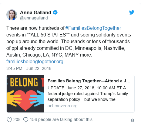 Twitter post by @annagalland: There are now hundreds of #FamiliesBelongTogether events in **ALL 50 STATES** and seeing solidarity events pop up around the world. Thousands or tens of thousands of ppl already committed in DC, Minneapolis, Nashville, Austin, Chicago, LA, NYC, MANY more  