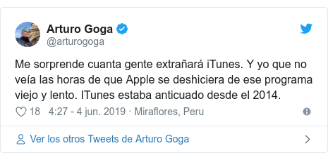Publicación de Twitter por @arturogoga: Me sorprende cuanta gente extrañará iTunes. Y yo que no veía las horas de que Apple se deshiciera de ese programa viejo y lento. ITunes estaba anticuado desde el 2014.