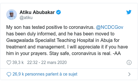 Twitter publication par @atiku: My son has tested positive to coronavirus. @NCDCGov has been duly informed, and he has been moved to Gwagwalada Specialist Teaching Hospital in Abuja for treatment and management. I will appreciate it if you have him in your prayers. Stay safe, coronavirus is real. -AA