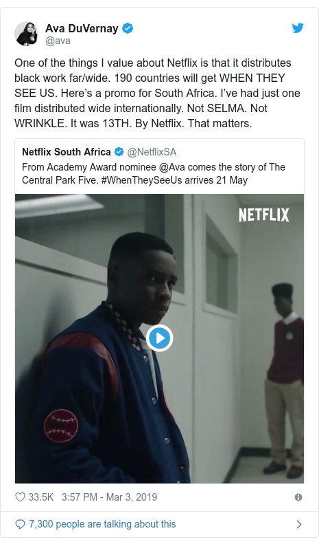 Twitter post by @ava: One of the things I value about Netflix is that it distributes black work far/wide. 190 countries will get WHEN THEY SEE US. Hereâs a promo for South Africa. Iâve had just one film distributed wide internationally. Not SELMA. Not WRINKLE. It was 13TH. By Netflix. That matters. 