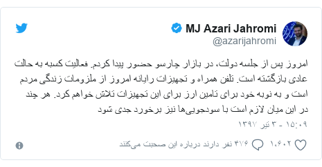 پست توییتر از @azarijahromi: امروز پس از جلسه دولت، در بازار چارسو حضور پیدا کردم. فعالیت کسبه به حالت عادی بازگشته است. تلفن همراه و تجهیزات رایانه امروز از ملزومات زندگی مردم است و به نوبه خود برای تامین ارز برای این تجهیزات تلاش خواهم کرد. هر چند در این میان لازم است با سودجویی‌ها نیز برخورد جدی شود