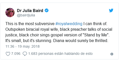Publicación de Twitter por @bairdjulia: This is the most subversive #royalwedding I can think of. Outspoken biracial royal wife, black preacher talks of social justice, black choir sings gospel version of "Stand by Me". It's small, but it's stunning. Diana would surely be thrilled.