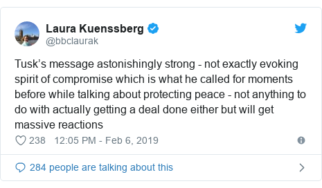 Twitter post by @bbclaurak: Tusk’s message astonishingly strong - not exactly evoking spirit of compromise which is what he called for moments before while talking about protecting peace - not anything to do with actually getting a deal done either but will get massive reactions