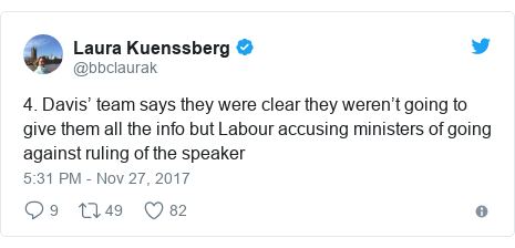 Twitter post by @bbclaurak: 4. Davis’ team says they were clear they weren’t going to give them all the info but Labour accusing ministers of going against ruling of the speaker