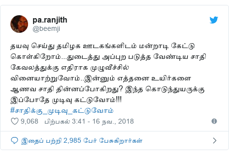 டுவிட்டர் இவரது பதிவு @beemji: தயவு செய்து தமிழக ஊடகங்களிடம் மன்றாடி கேட்டு கொள்கிறோம்...துடைத்து அப்புற படுத்த வேண்டிய சாதி கேவலத்துக்கு எதிராக முழுவீச்சில் வினையாற்றுவோம்..இன்னும் எத்தனை உயிர்களை ஆணவ சாதி தின்னப்போகிறது? இந்த கொடுந்துயருக்கு இப்போதே முடிவு கட்டுவோம்!!! #சாதிக்கு_முடிவு_கட்டுவோம்