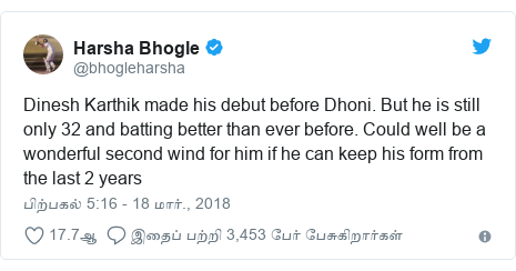 டுவிட்டர் இவரது பதிவு @bhogleharsha: Dinesh Karthik made his debut before Dhoni. But he is still only 32 and batting better than ever before. Could well be a wonderful second wind for him if he can keep his form from the last 2 years
