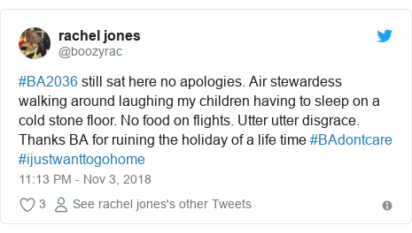 Twitter post by @boozyrac: #BA2036 still sat here no apologies. Air stewardess walking around laughing my children having to sleep on a cold stone floor. No food on flights. Utter utter disgrace. Thanks BA for ruining the holiday of a life time #BAdontcare #ijustwanttogohome
