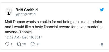 Twitter post by @brittgreifeld: Matt Damon wants a cookie for not being a sexual predator and I would like a hefty financial reward for never murdering anyone. Thanks.