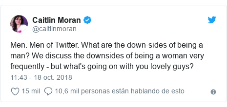 Publicación de Twitter por @caitlinmoran: Men. Men of Twitter. What are the down-sides of being a man? We discuss the downsides of being a woman very frequently - but what's going on with you lovely guys?