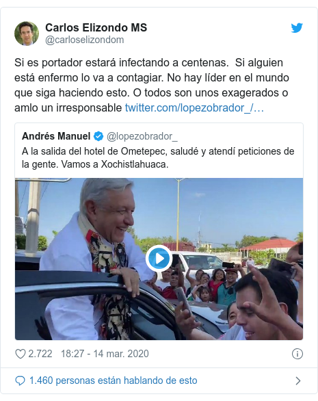 Publicación de Twitter por @carloselizondom: Si es portador estará infectando a centenas.  Si alguien está enfermo lo va a contagiar. No hay líder en el mundo que siga haciendo esto. O todos son unos exagerados o amlo un irresponsable 