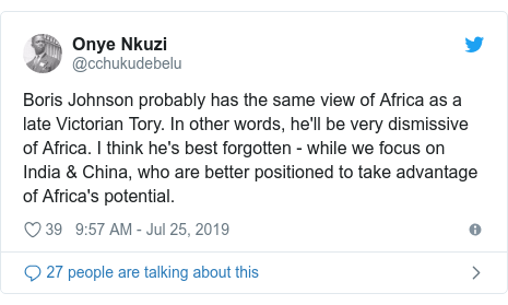 Twitter post by @cchukudebelu: Boris Johnson probably has the same view of Africa as a late Victorian Tory. In other words, he'll be very dismissive of Africa. I think he's best forgotten - while we focus on India & China, who are better positioned to take advantage of Africa's potential.