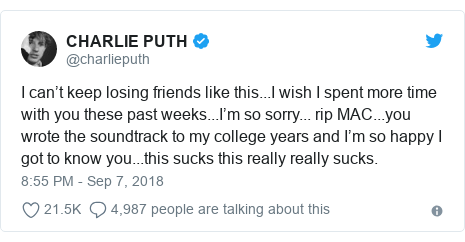 Twitter post by @charlieputh: I can’t keep losing friends like this...I wish I spent more time with you these past weeks...I’m so sorry... rip MAC...you wrote the soundtrack to my college years and I’m so happy I got to know you...this sucks this really really sucks.