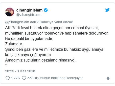 @cihangirislam tarafından yapılan Twitter paylaşımı: AK Parti fırsat bilerek eline geçen her cemaat üyesini, muhalifleri susturuyor, topluyor ve hapisanelere dolduruyor.Bu da batıl bir uygulamadır.Zulümdür.Şimdi ben gazilere ve milletimize bu haksız uygulamaya karşı çıkmaya çağırıyorum.Amacımız suçluların cezalandırılmasıydı.*