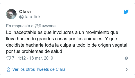 Publicación de Twitter por @clara_link: Lo inaceptable es que involucres a un movimiento que lleva haciendo grandes cosas por los animales. Y que decidiste hacharle toda la culpa a todo lo de origen vegetal por tus problemas de salud