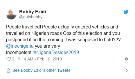Twitter post by @datsbobby: People travelled! People actually entered vehicles and travelled on Nigerian roads Cos of this election and you postponed it on the morning it was supposed to hold??? @inecnigeria you are very incompetent!!#NigeriaDesides2019