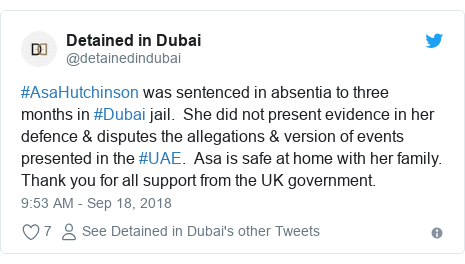 Twitter post by @detainedindubai: #AsaHutchinson was sentenced in absentia to three months in #Dubai jail. She did not present evidence in her defence & disputes the allegations & version of events presented in the #UAE. Asa is safe at home with her family. Thank you for all support from the UK government.