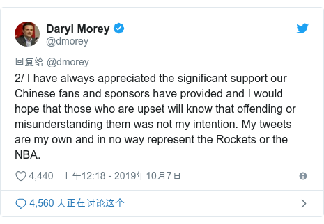 Twitter �û��� @dmorey: 2/ I have always appreciated the significant support our Chinese fans and sponsors have provided and I would hope that those who are upset will know that offending or misunderstanding them was not my intention. My tweets are my own and in no way represent the Rockets or the NBA.
