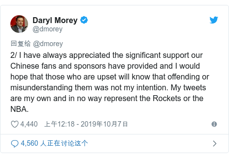 Twitter û @dmorey: 2/ I have always appreciated the significant support our Chinese fans and sponsors have provided and I would hope that those who are upset will know that offending or misunderstanding them was not my intention. My tweets are my own and in no way represent the Rockets or the NBA.