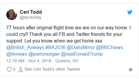Twitter post by @doctoddy: 77 hours after original flight time we are on our way home. I could cry!! Thank you all FB and Twitter friends for your support. Let you know when we get home xxx @British_Airways #BA2036 @DailyMirror @BBCNews @itvnews @piersmorgan @realDonaldTrump