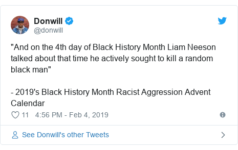 Twitter post by @donwill: "And on the 4th day of Black History Month Liam Neeson talked about that time he actively sought to kill a random black man"- 2019's Black History Month Racist Aggression Advent Calendar