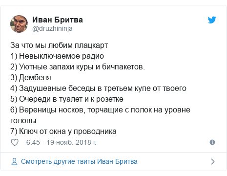 Twitter пост, автор: @druzhininja: За что мы любим плацкарт1) Невыключаемое радио2) Уютные запахи куры и бичпакетов.3) Дембеля4) Задушевные беседы в третьем купе от твоего5) Очереди в туалет и к розетке6) Вереницы носков, торчащие с полок на уровне головы7) Ключ от окна у проводника