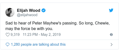 Twitter post by @elijahwood: Sad to hear of Peter Mayhew's passing. So long, Chewie, may the force be with you.