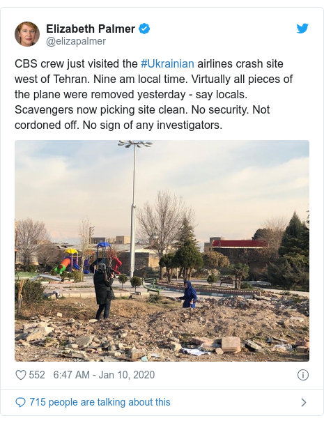 Twitter post by @elizapalmer: CBS crew just visited the #Ukrainian airlines crash site west of Tehran. Nine am local time. Virtually all pieces of the plane were removed yesterday - say locals. Scavengers now picking site clean. No security. Not cordoned off. No sign of any investigators. 