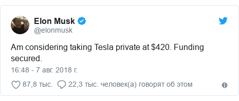 Twitter пост, автор: @elonmusk: Am considering taking Tesla private at $420. Funding secured.