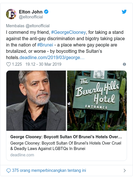Twitter pesan oleh @eltonofficial: I commend my friend, #GeorgeClooney, for taking a stand against the anti-gay discrimination and bigotry taking place in the nation of #Brunei - a place where gay people are brutalized, or worse - by boycotting the Sultan’s hotels.