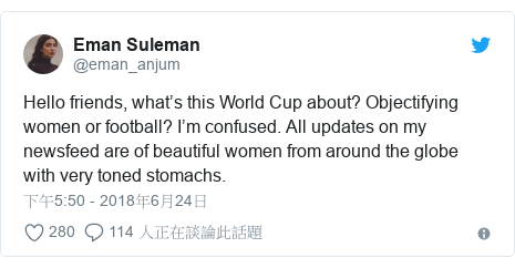 Twitter 用戶名 @eman_anjum: Hello friends, what’s this World Cup about? Objectifying women or football? I’m confused. All updates on my newsfeed are of beautiful women from around the globe with very toned stomachs.