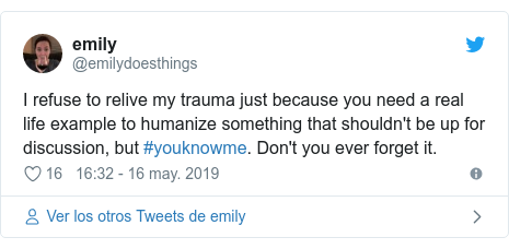 Publicación de Twitter por @emilydoesthings: I refuse to relive my trauma just because you need a real life example to humanize something that shouldn't be up for discussion, but #youknowme. Don't you ever forget it.