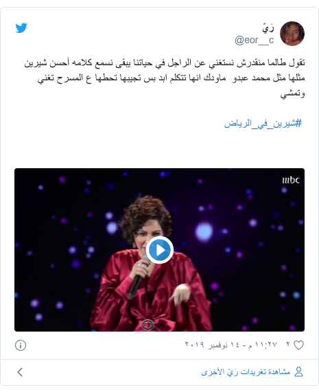 تويتر رسالة بعث بها @eor__c: تقول طالما منقدرش نستغني عن الراجل في حياتنا يبقى نسمع كلامه أحسن شيرين مثلها مثل محمد عبدو  ماودك انها تتكلم ابد بس تجيبها تحطها ع المسرح تغني وتمشي  #شيرين_في_الرياض 