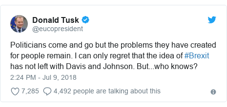 Twitter post by @eucopresident: Politicians come and go but the problems they have created for people remain. I can only regret that the idea of #Brexit has not left with Davis and Johnson. But...who knows?