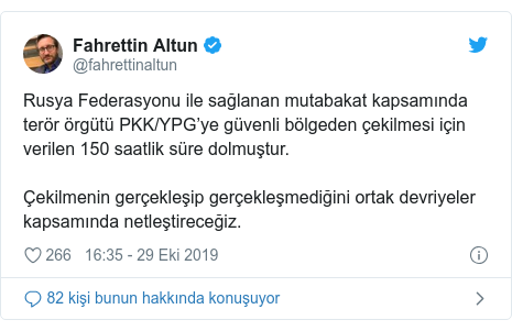 @fahrettinaltun tarafından yapılan Twitter paylaşımı: Rusya Federasyonu ile sağlanan mutabakat kapsamında terör örgütü PKK/YPG’ye güvenli bölgeden çekilmesi için verilen 150 saatlik süre dolmuştur.Çekilmenin gerçekleşip gerçekleşmediğini ortak devriyeler kapsamında netleştireceğiz.