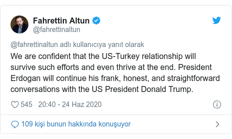 @fahrettinaltun tarafından yapılan Twitter paylaşımı: We are confident that the US-Turkey relationship will survive such efforts and even thrive at the end. President Erdogan will continue his frank, honest, and straightforward conversations with the US President Donald Trump.