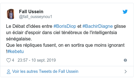 Twitter publication par @fall_ousseynou1: Le Débat d'idées entre #BorisDiop et #BachirDiagne glisse un éclair d'espoir dans ciel ténébreux de l'intelligentsia sénégalaise.Que les répliques fusent, on en sortira que moins ignorant !#kebetu